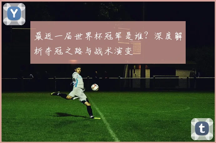 最近一届世界杯冠军是谁？深度解析夺冠之路与战术演变