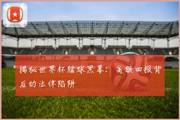 揭秘世界杯赌球黑幕：高额回报背后的法律陷阱
