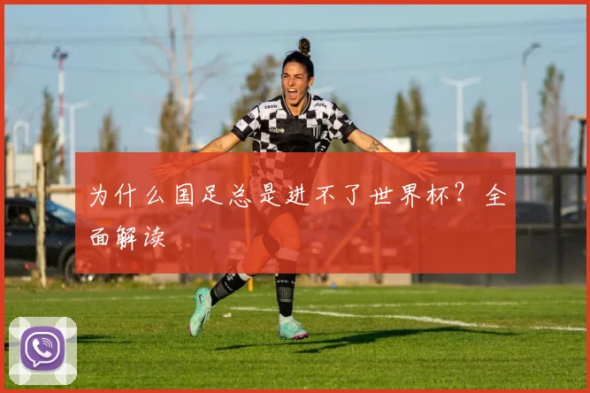 为什么国足总是进不了世界杯？全面解读