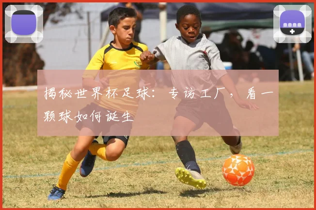 揭秘世界杯足球：专访工厂，看一颗球如何诞生