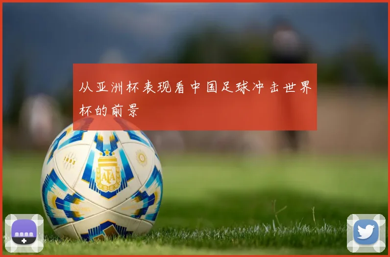 从亚洲杯表现看中国足球冲击世界杯的前景